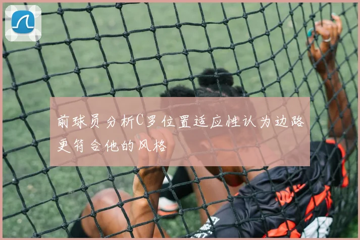 前球员分析C罗位置适应性认为边路更符合他的风格