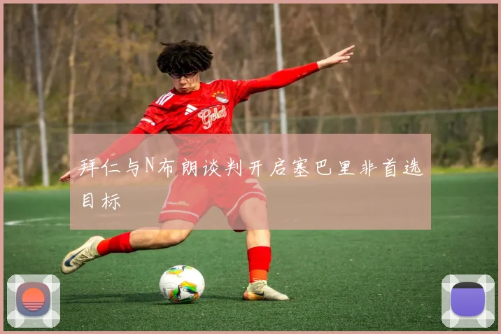 拜仁与N布朗谈判开启塞巴里非首选目标