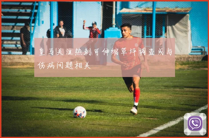 皇马关注热刺可伸缩草坪调查或与伤病问题相关