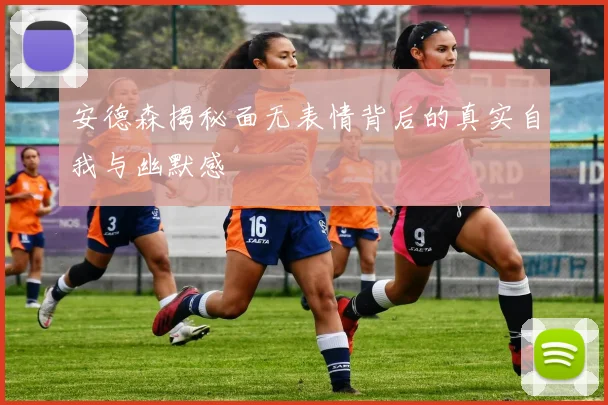 安德森揭秘面无表情背后的真实自我与幽默感