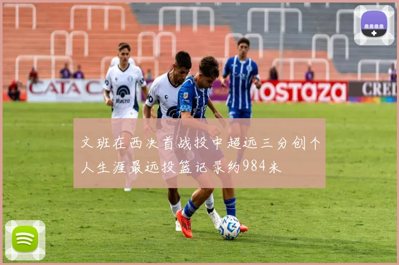 文班在西决首战投中超远三分创个人生涯最远投篮记录约984米