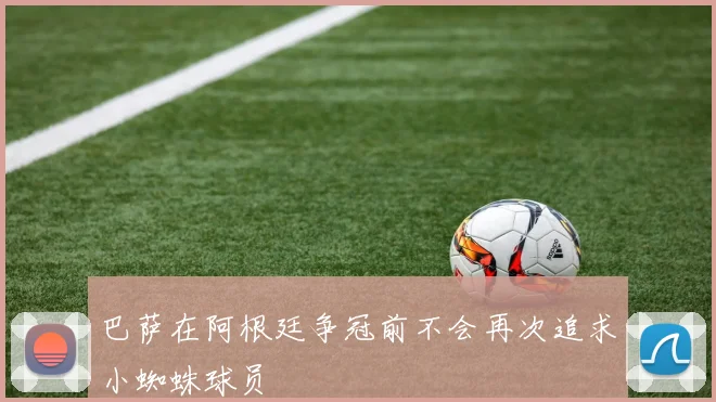 巴萨在阿根廷争冠前不会再次追求小蜘蛛球员